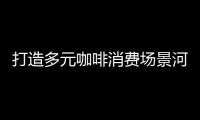 打造多元咖啡消費(fèi)場景河南肯德基首家KCOFFEE咖啡館落戶鄭東新區(qū)