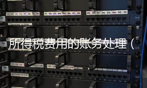 所得稅費(fèi)用的賬務(wù)處理（所得稅費(fèi)用）