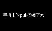 手機卡的puk碼鎖了怎么辦（手機卡鎖了puk密碼是多少）