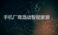 手機廠商混戰智能家居，小米、華為誰將拔得頭籌？（圖）