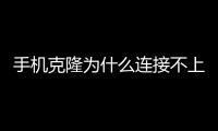 手機克隆為什么連接不上新手機（手機克隆連接不上新手機）