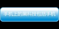 手機上的黑科技包括手機必備黑科技軟件的詳細情況