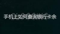 手機上如何查詢銀行卡余額（如何查詢銀行卡余額）