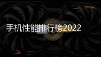 手機性能排行榜2022前十名最新（中關村手機排行榜2022）