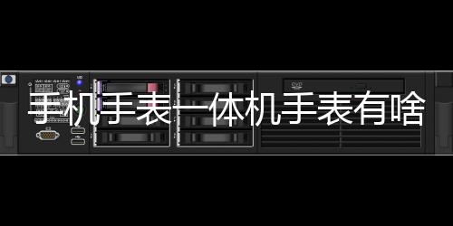 手機手表一體機手表有啥用（手機手表通用貼合機哪家好？）