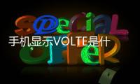 手機顯示VOLTE是什么意思（手機出現volte是什么意思）