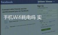 手機Wifi耗電嗎 實測手機WiFi到底有多費電