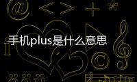 手機plus是什么意思（plus是什么意思）