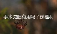 手術(shù)減肥有用嗎？送福利：快來看看你應(yīng)該怎么減肥