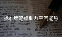 找準(zhǔn)策略點(diǎn)助力空氣能熱水器企業(yè)網(wǎng)絡(luò)營銷