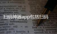 掃碼神器app包括掃碼黑科技軟件叫什么的具體內容