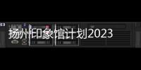 揚州印象館計劃2023年投用