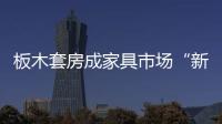 板木套房成家具市場“新寵”