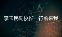 李玉民副校長一行前來我院專項調研建設年活動