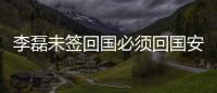 李磊未簽回國必須回國安協議 記者:御林軍在留洋上有格局