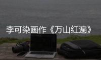 李可染畫作《萬山紅遍》1.84億成交 40年前賣80