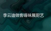 李云迪做客鋒味展廚藝 與謝霆鋒街邊擼串【娛樂新聞】風尚中國網