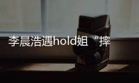 李晨浩遇hold姐“摔”偶像包袱 兄弟團演技爆發