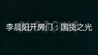 李晨陽開房門：國貨之光為什么越來越被看中？