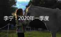 李寧：2020年一季度線下零售下降、線上業務低段增長