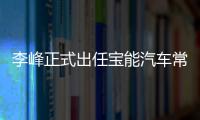 李峰正式出任寶能汽車常務副總裁兼觀致CEO