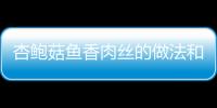 杏鮑菇魚香肉絲的做法和食材用料及健康功效