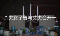 殺夫女子曾與丈夫合開一家文化公司 該公司已于前年注銷！