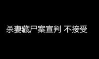 殺妻藏尸案宣判 不接受賠償道歉只要死刑