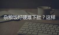 雜糧飯好硬難下肚？這樣煮又軟又Q