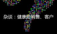 雜談：健康險銷售、客戶吸納、因病致貧