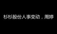 杉杉股份人事變動，周婷出任董事長