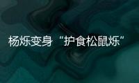 楊爍變身“護(hù)食松鼠爍”標(biāo)兵意外反差萌驚呆眾人