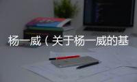 楊一威（關于楊一威的基本情況說明介紹）