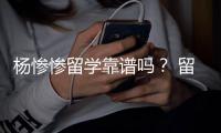 楊慘慘留學(xué)靠譜嗎？ 留學(xué)案例分析