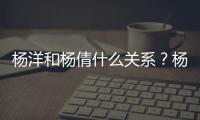 楊洋和楊倩什么關(guān)系？楊洋和楊倩真實(shí)關(guān)系揭秘