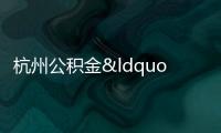 杭州公積金“認貸不認房” ,二套首付比降至40%