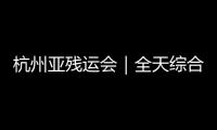 杭州亞殘運會｜全天綜合：5項世界紀錄被破 中國隊奪51枚金牌