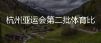 杭州亞運會第二批體育比賽項目門票今起銷售