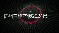 杭州三胎產假2024最新政策，濱江多少生育金60s揭秘