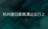 杭州廢舊家具清運實行上門收運，市民裝修不用再“犯難”