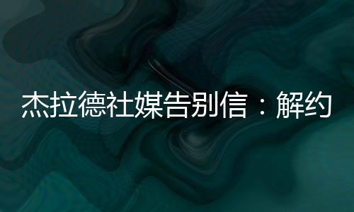 杰拉德社媒告別信：解約決定并不容易，沙特足球走在正確的道路上