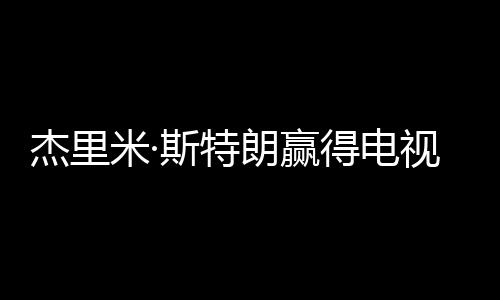 杰里米·斯特朗贏得電視劇連續劇男主角