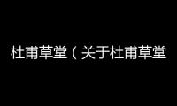 杜甫草堂（關(guān)于杜甫草堂的基本情況說明介紹）