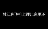 杜江稱飛機上睡比家里還香 霍思燕：你說什么？