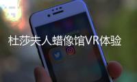 杜莎夫人蠟像館VR體驗 聲音氣味面面俱到