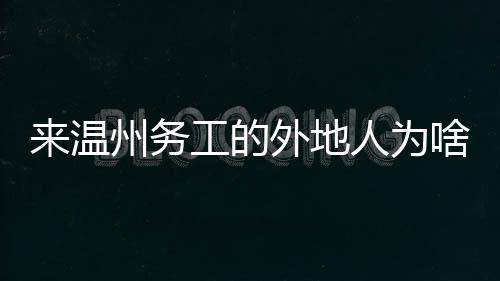 來溫州務工的外地人為啥會越來越少？
