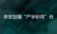 來安加強“產學研用”合作打通創新鏈條_