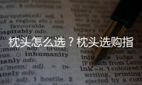 枕頭怎么選？枕頭選購(gòu)指南