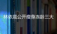 林依晨公開瘦身凍齡三大秘訣 松口明年考慮當(dāng)媽