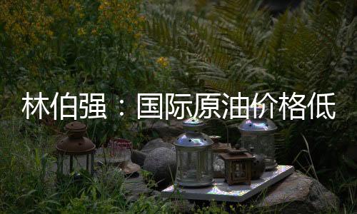 林伯強(qiáng)：國際原油價格低迷對中國利大于弊